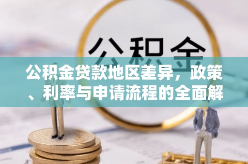隰县公积金贷款地区差异，政策、利率与申请流程的全面解析