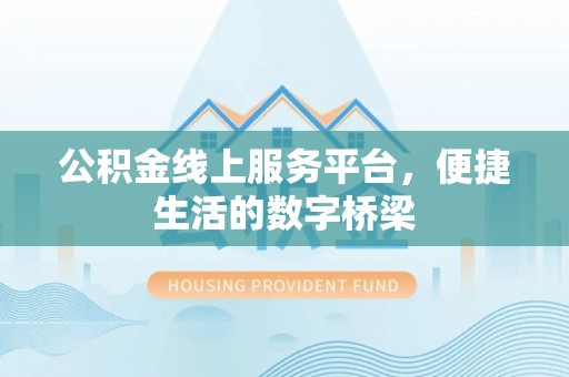 隰县公积金线上服务平台，便捷生活的数字桥梁