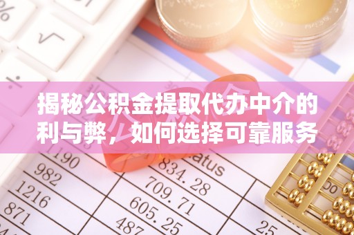 隰县揭秘公积金提取代办中介的利与弊，如何选择可靠服务？