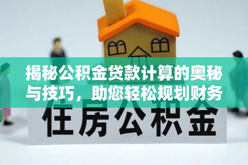 隰县揭秘公积金贷款计算的奥秘与技巧，助您轻松规划财务未来