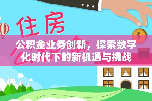 隰县公积金业务创新，探索数字化时代下的新机遇与挑战