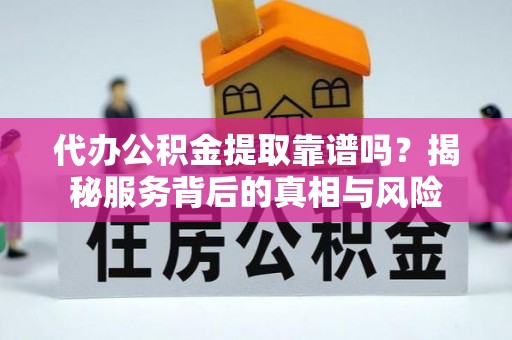隰县代办公积金提取靠谱吗？揭秘服务背后的真相与风险
