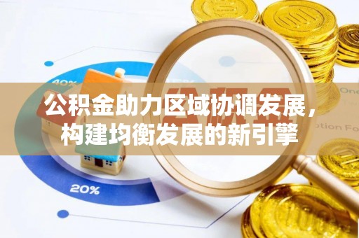 隰县公积金助力区域协调发展，构建均衡发展的新引擎