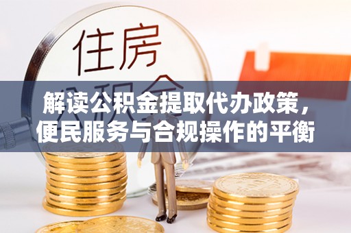 隰县解读公积金提取代办政策，便民服务与合规操作的平衡之道