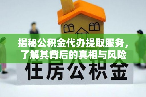 隰县揭秘公积金代办提取服务，了解其背后的真相与风险