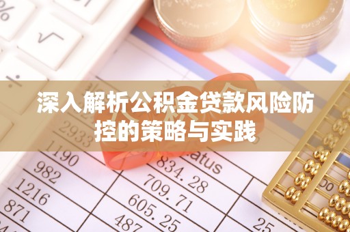 隰县深入解析公积金贷款风险防控的策略与实践