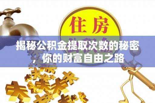 隰县揭秘公积金提取次数的秘密，你的财富自由之路