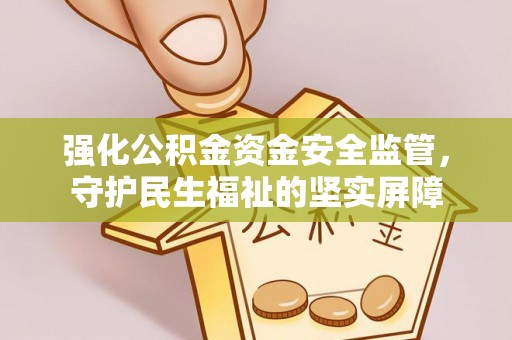 隰县强化公积金资金安全监管，守护民生福祉的坚实屏障