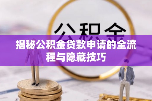 隰县揭秘公积金贷款申请的全流程与隐藏技巧