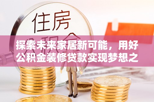 隰县探索未来家居新可能，用好公积金装修贷款实现梦想之家