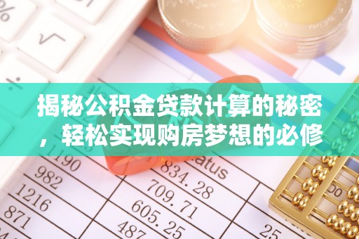 隰县揭秘公积金贷款计算的秘密，轻松实现购房梦想的必修课