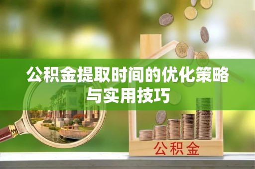 隰县公积金提取时间的优化策略与实用技巧