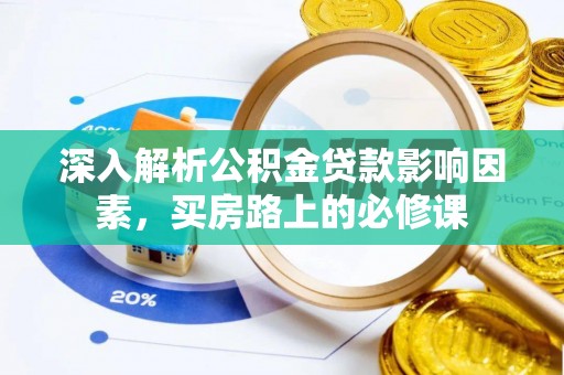 隰县深入解析公积金贷款影响因素，买房路上的必修课