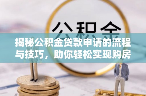 隰县揭秘公积金贷款申请的流程与技巧，助你轻松实现购房梦