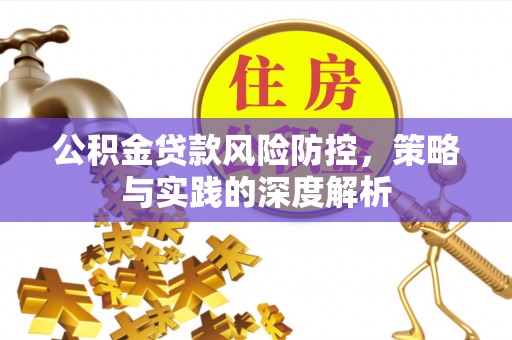 隰县公积金贷款风险防控，策略与实践的深度解析