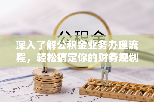 隰县深入了解公积金业务办理流程，轻松搞定你的财务规划