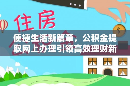 隰县便捷生活新篇章，公积金提取网上办理引领高效理财新趋势