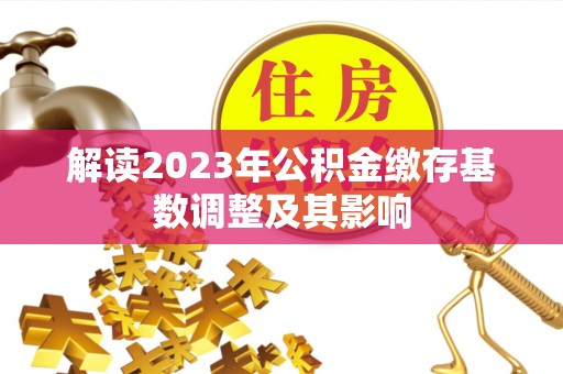 隰县解读2023年公积金缴存基数调整及其影响
