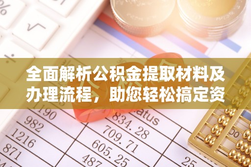 隰县全面解析公积金提取材料及办理流程，助您轻松搞定资金提取