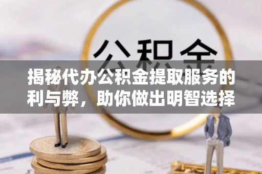 隰县揭秘代办公积金提取服务的利与弊，助你做出明智选择