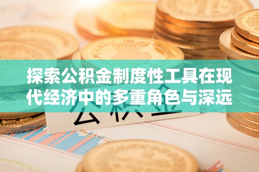 隰县探索公积金制度性工具在现代经济中的多重角色与深远影响