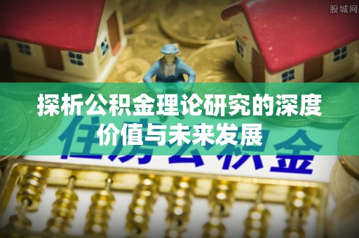 隰县探析公积金理论研究的深度价值与未来发展