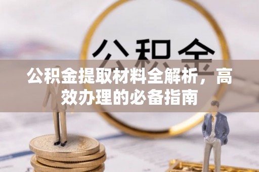 隰县公积金提取材料全解析，高效办理的必备指南