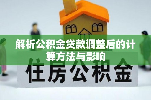 隰县解析公积金贷款调整后的计算方法与影响