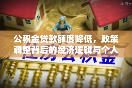 隰县公积金贷款额度降低，政策调整背后的经济逻辑与个人应对策略