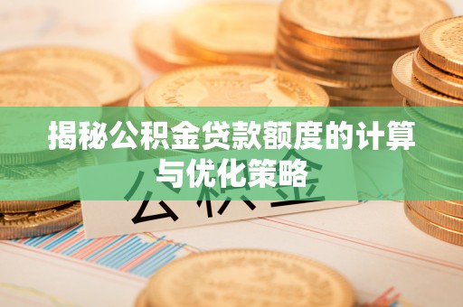 隰县揭秘公积金贷款额度的计算与优化策略