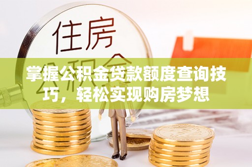 隰县掌握公积金贷款额度查询技巧，轻松实现购房梦想