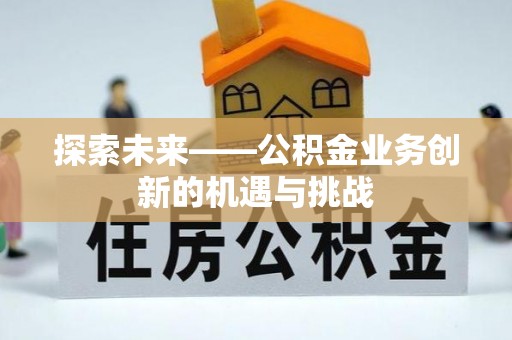 隰县探索未来——公积金业务创新的机遇与挑战