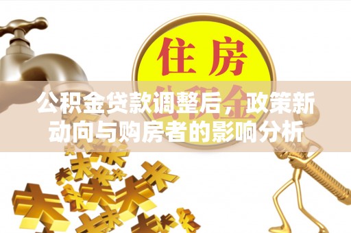 隰县公积金贷款调整后，政策新动向与购房者的影响分析