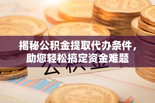 隰县揭秘公积金提取代办条件，助您轻松搞定资金难题