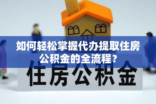 隰县如何轻松掌握代办提取住房公积金的全流程？