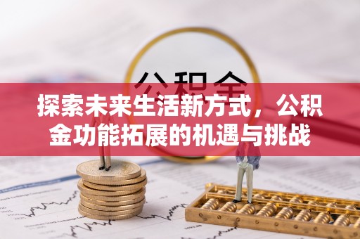 隰县探索未来生活新方式，公积金功能拓展的机遇与挑战