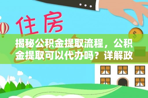 隰县揭秘公积金提取流程，公积金提取可以代办吗？详解政策与实操技巧