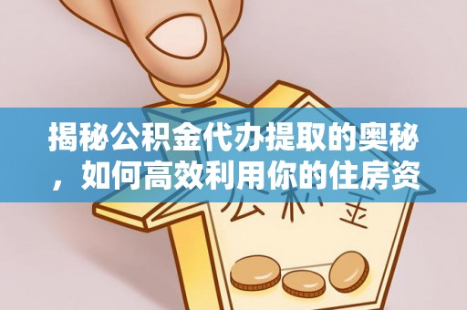 隰县揭秘公积金代办提取的奥秘，如何高效利用你的住房资金