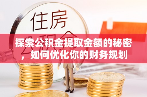 隰县探索公积金提取金额的秘密，如何优化你的财务规划