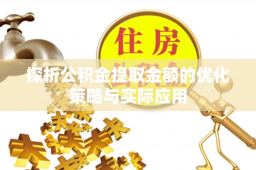 隰县探析公积金提取金额的优化策略与实际应用