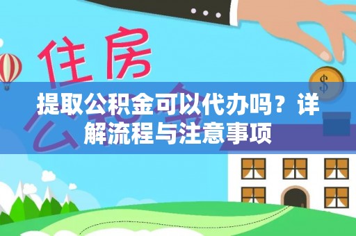 隰县提取公积金可以代办吗？详解流程与注意事项