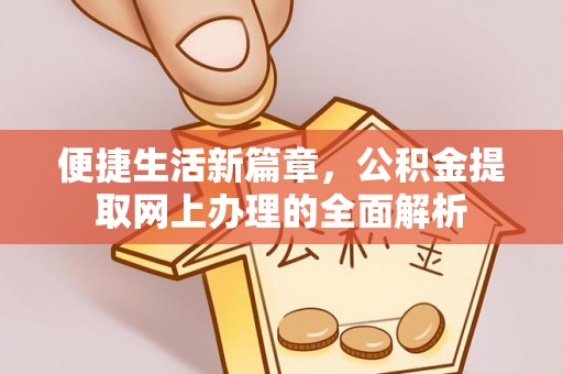 隰县便捷生活新篇章，公积金提取网上办理的全面解析