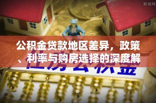 隰县公积金贷款地区差异，政策、利率与购房选择的深度解析