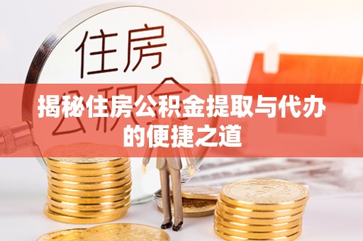 隰县揭秘住房公积金提取与代办的便捷之道