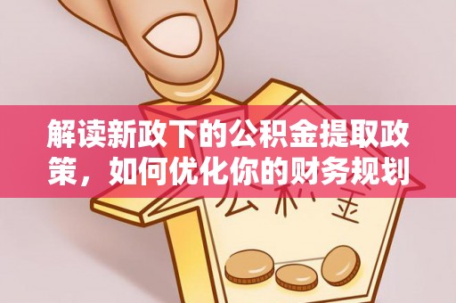 隰县解读新政下的公积金提取政策，如何优化你的财务规划