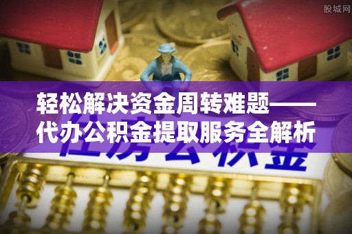 隰县轻松解决资金周转难题——代办公积金提取服务全解析