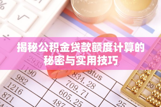 隰县揭秘公积金贷款额度计算的秘密与实用技巧