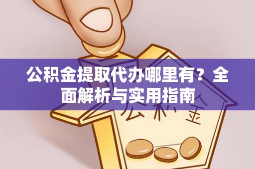 隰县公积金提取代办哪里有？全面解析与实用指南