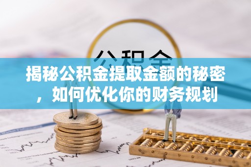 隰县揭秘公积金提取金额的秘密，如何优化你的财务规划