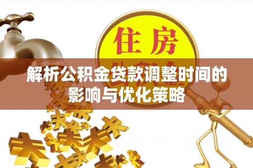 隰县解析公积金贷款调整时间的影响与优化策略